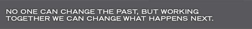 No One Can Change The Past, But Working Together We Can Change What Happens Next.